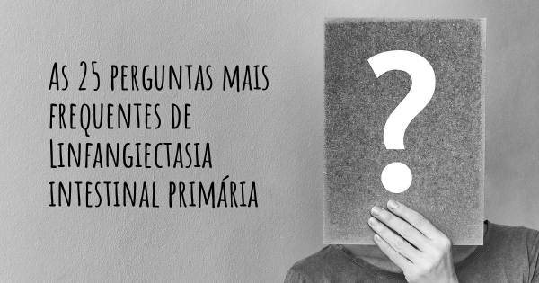 As 25 perguntas mais frequentes sobre Linfangiectasia intestinal primária