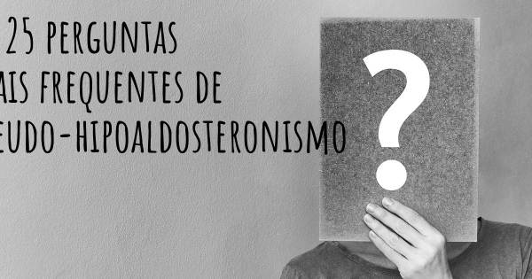 As 25 perguntas mais frequentes sobre Pseudo-hipoaldosteronismo