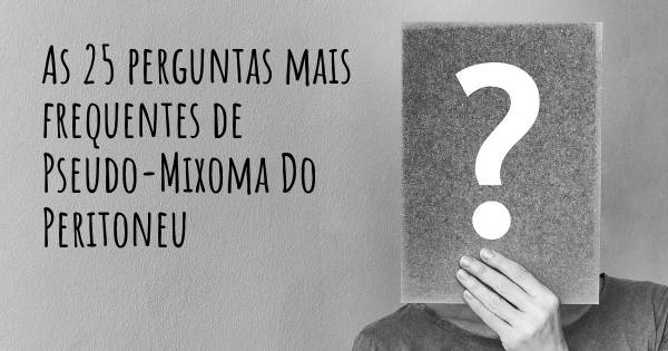 As 25 perguntas mais frequentes sobre Pseudo-Mixoma Do Peritoneu