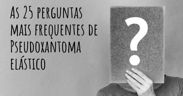 As 25 perguntas mais frequentes sobre Pseudoxantoma elástico