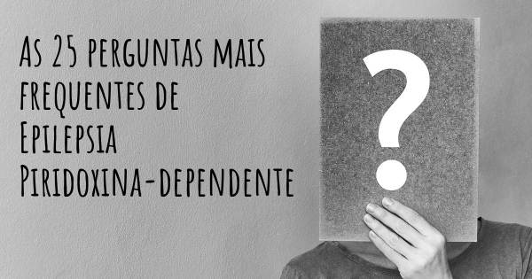 As 25 perguntas mais frequentes sobre Epilepsia Piridoxina-dependente