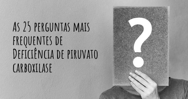 As 25 perguntas mais frequentes sobre Deficiência de piruvato carboxilase