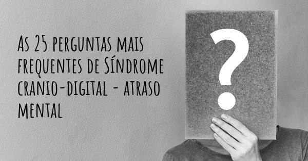 As 25 perguntas mais frequentes sobre Síndrome cranio-digital - atraso mental