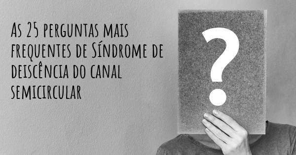 As 25 perguntas mais frequentes sobre Síndrome de deiscência do canal semicircular