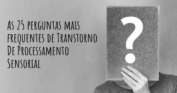 As 25 perguntas mais frequentes sobre Transtorno De Processamento Sensorial