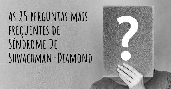 As 25 perguntas mais frequentes sobre Síndrome De Shwachman-Diamond