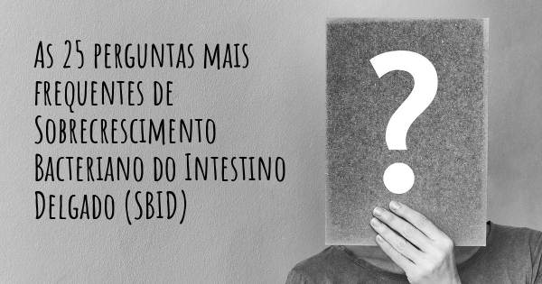 As 25 perguntas mais frequentes sobre Sobrecrescimento Bacteriano do Intestino Delgado (SBID)