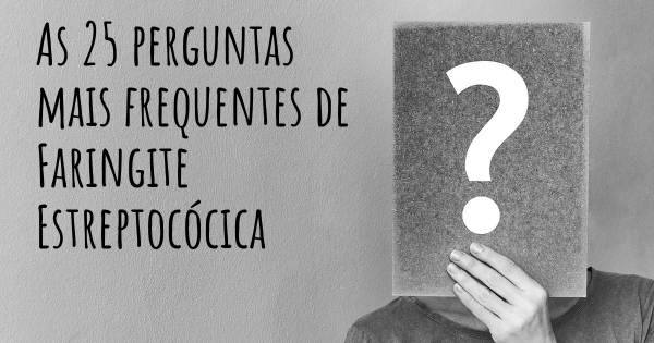 As 25 perguntas mais frequentes sobre Faringite Estreptocócica