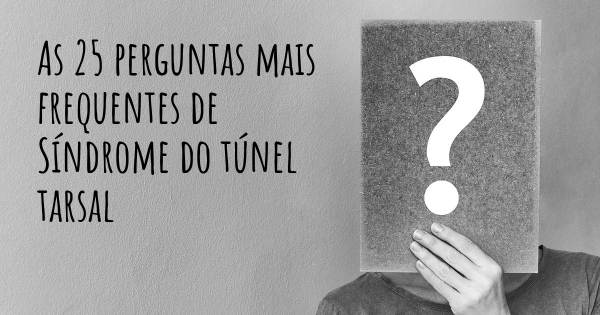 As 25 perguntas mais frequentes sobre Síndrome do túnel tarsal