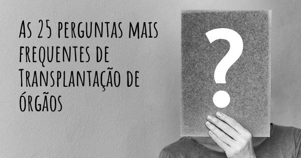 As 25 perguntas mais frequentes sobre Transplantação de órgãos