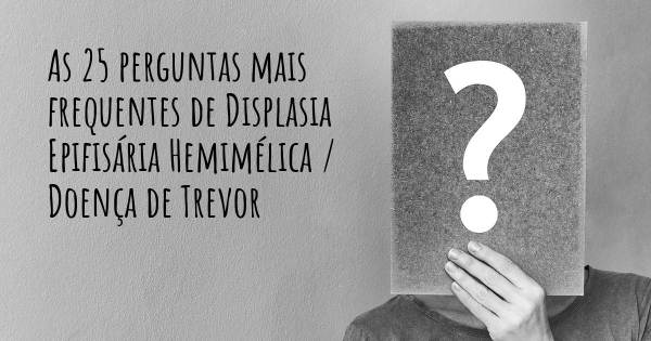 As 25 perguntas mais frequentes sobre Displasia Epifisária Hemimélica / Doença de Trevor