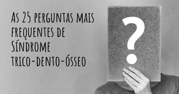 As 25 perguntas mais frequentes sobre Síndrome trico-dento-ósseo