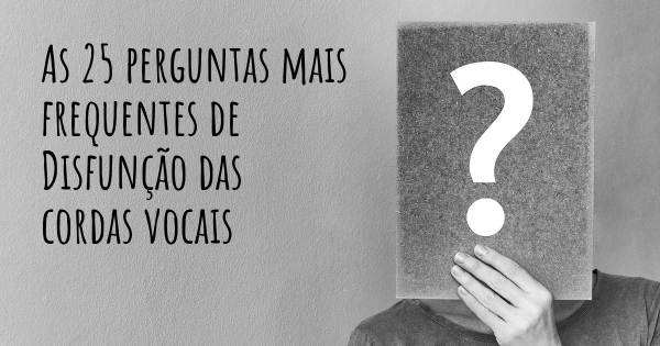 As 25 perguntas mais frequentes sobre Disfunção das cordas vocais