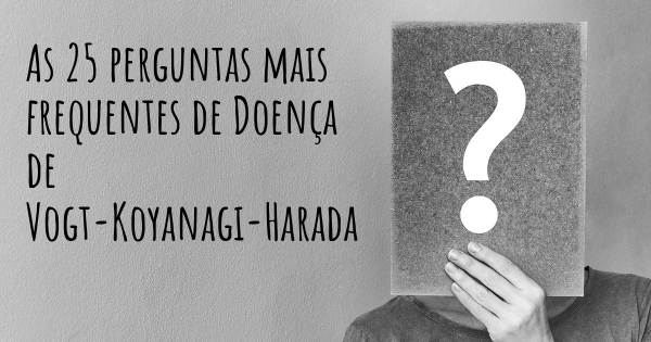 As 25 perguntas mais frequentes sobre Doença de Vogt-Koyanagi-Harada