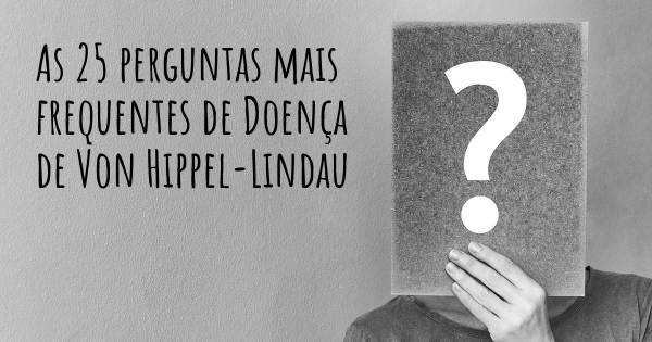 As 25 perguntas mais frequentes sobre Doença de Von Hippel-Lindau