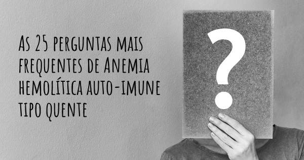 As 25 perguntas mais frequentes sobre Anemia hemolítica auto-imune tipo quente