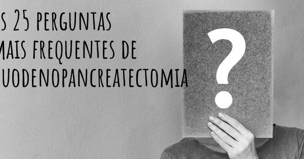 As 25 perguntas mais frequentes sobre Duodenopancreatectomia