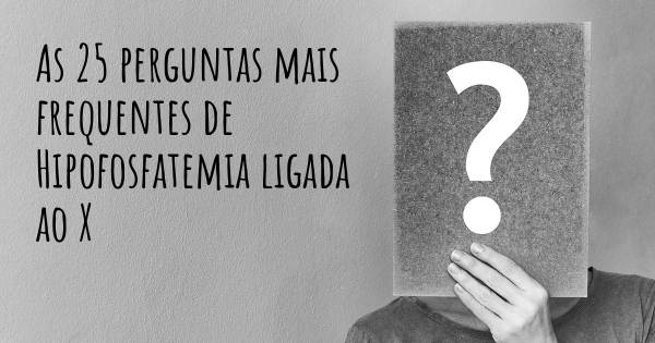 As 25 perguntas mais frequentes sobre Hipofosfatemia ligada ao X