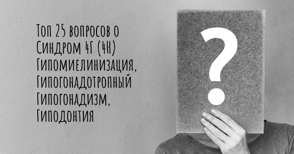 Топ 25 вопросов о Синдром 4Г (4H) Гипомиелинизация, Гипогонадотропный Гипогонадизм, Гиподонтия