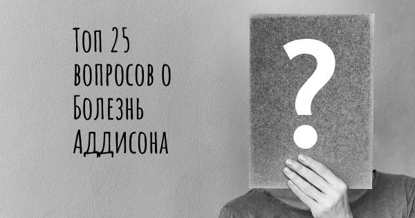 Топ 25 вопросов о Болезнь Аддисона