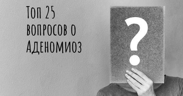 Топ 25 вопросов о Аденомиоз