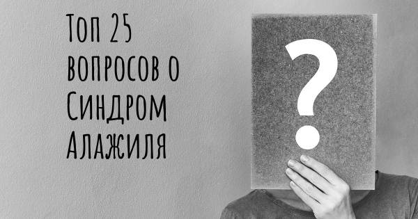 Топ 25 вопросов о Синдром Алажиля