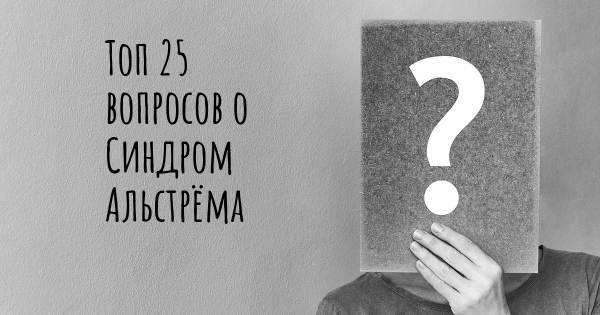 Топ 25 вопросов о Синдром Альстрёма