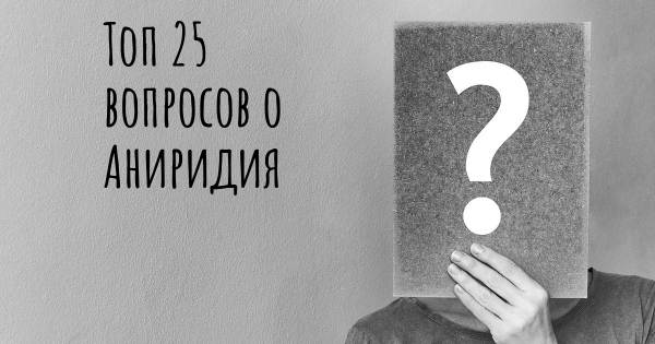 Топ 25 вопросов о Аниридия