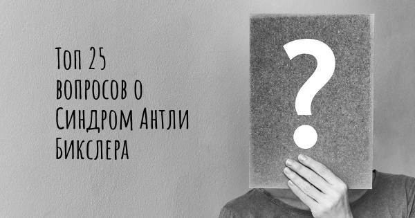 Топ 25 вопросов о Синдром Антли Бикслера