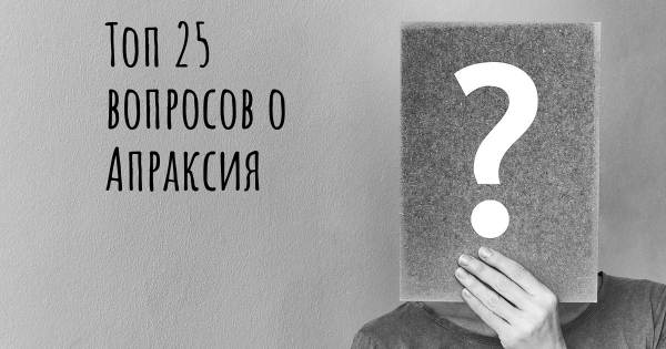 Топ 25 вопросов о Апраксия