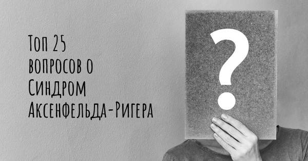 Топ 25 вопросов о Синдром Аксенфельда-Ригера