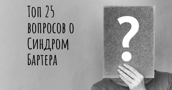 Топ 25 вопросов о Синдром Бартера