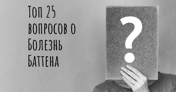 Топ 25 вопросов о Болезнь Баттена