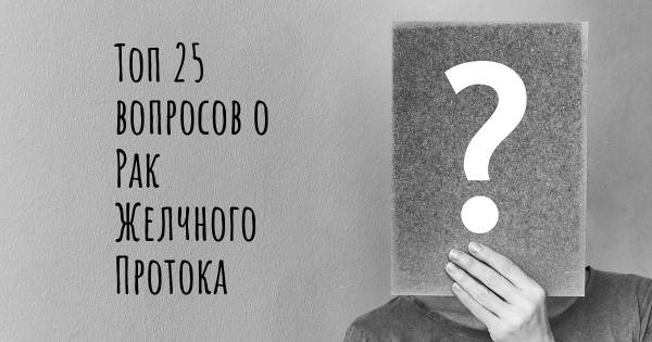 Топ 25 вопросов о Рак Желчного Протока