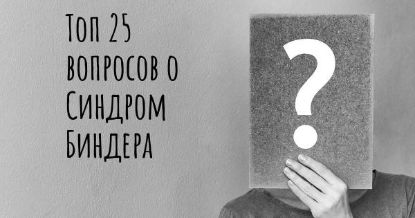 Топ 25 вопросов о Синдром Биндера