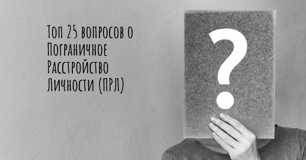 Топ 25 вопросов о Пограничное Расстройство Личности (ПРЛ)