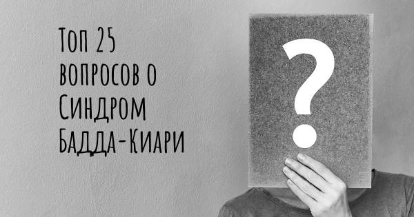 Топ 25 вопросов о Синдром Бадда-Киари