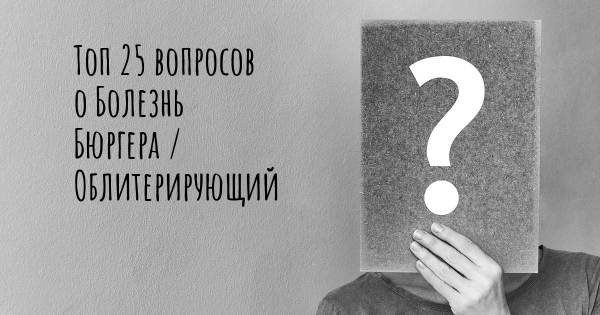 Топ 25 вопросов о Болезнь Бюргера / Облитерирующий