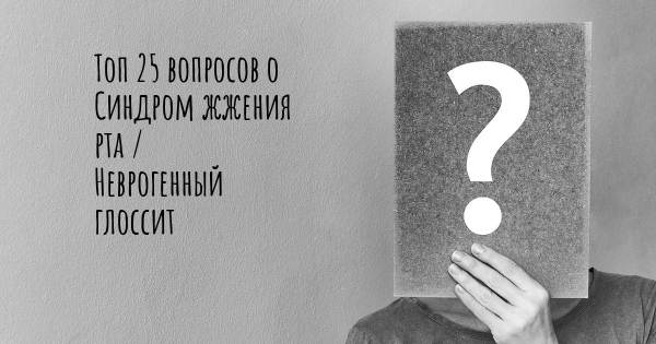 Топ 25 вопросов о Синдром жжения рта / Неврогенный глоссит