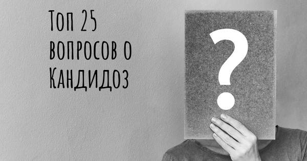 Топ 25 вопросов о Кандидоз