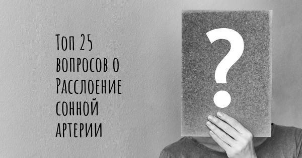 Топ 25 вопросов о Расслоение сонной артерии