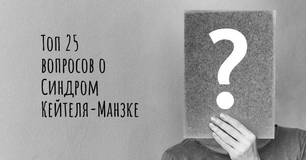 Топ 25 вопросов о Синдром Кейтеля-Манзке