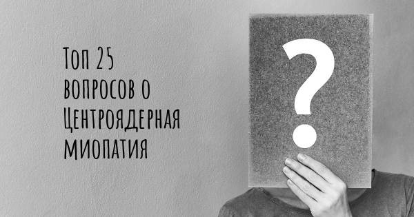 Топ 25 вопросов о Центроядерная миопатия