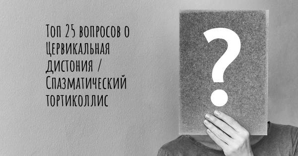 Топ 25 вопросов о Цервикальная дистония / Спазматический тортиколлис