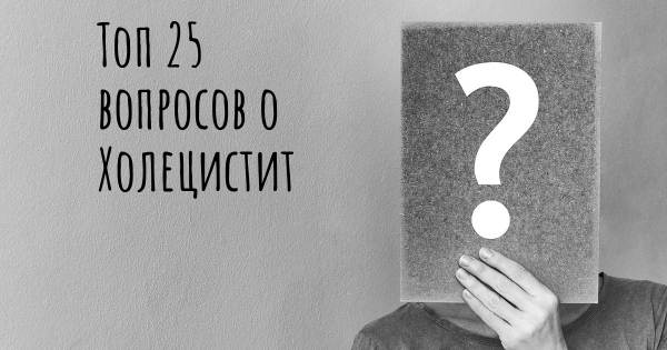 Топ 25 вопросов о Холецистит