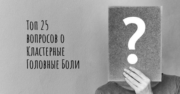 Топ 25 вопросов о Кластерные Головные Боли