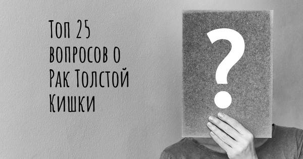 Топ 25 вопросов о Рак Толстой Кишки