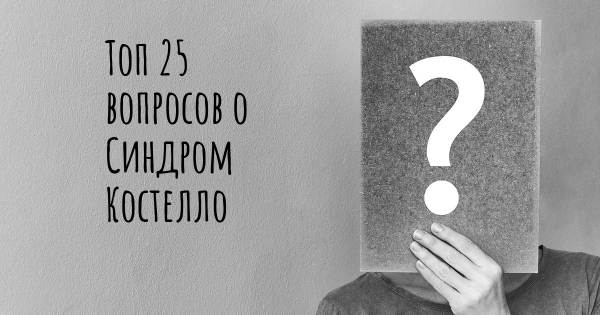 Топ 25 вопросов о Синдром Костелло