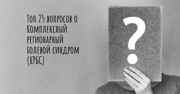 Топ 25 вопросов о Комплексный регионарный болевой синдром (КРБС)