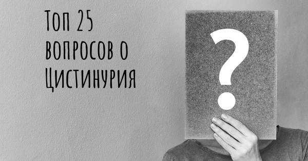 Топ 25 вопросов о Цистинурия